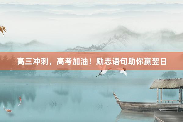 高三冲刺，高考加油！励志语句助你赢翌日