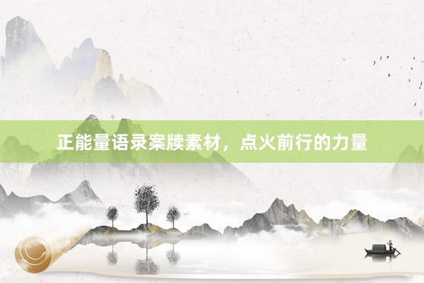 正能量语录案牍素材，点火前行的力量
