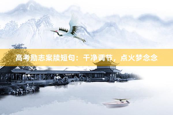 高考励志案牍短句：干净调节，点火梦念念