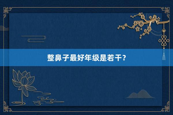 整鼻子最好年级是若干？