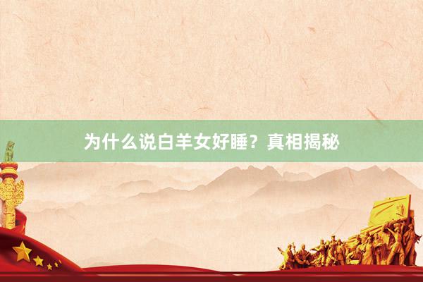 为什么说白羊女好睡？真相揭秘