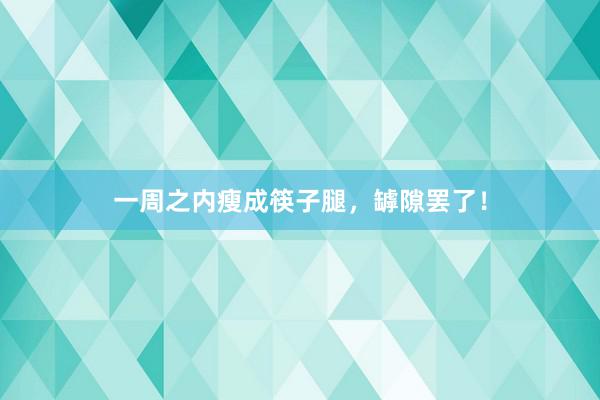 一周之内瘦成筷子腿，罅隙罢了！
